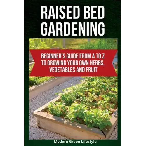 Raised Bed Gardening: Beginner's Guide From A to Z to Growing Your Own Herbs, Vegetables and Fruit - Paperback - iShook Books