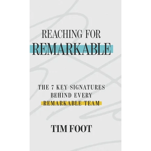 Reaching for Remarkable: The 7 Key Signatures Behind Every Remarkable Team - Hardcover - iShook Books