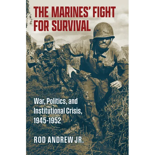 The Marines' Fight for Survival: War, Politics, and Institutional Crisis, 1945-1952