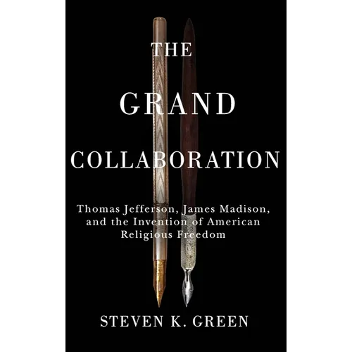 Grand Collaboration: Thomas Jefferson, James Madison, and the Invention of American Religious Freedom