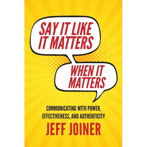 Say It Like It Matters When It Matters: Communicating with Power, Effectiveness, and Authenticity - Paperback - iShook Books