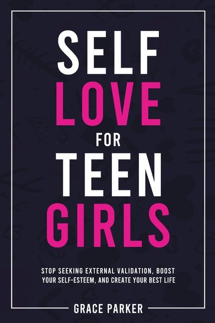Self - Love for Teen Girls: Stop Seeking External Validation, Boost Your Self - Esteem, and Create Your Best Life - iShook Books