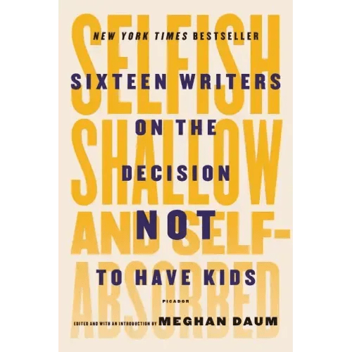 Selfish, Shallow, and Self - Absorbed: Sixteen Writers on the Decision Not to Have Kids - Paperback - iShook Books
