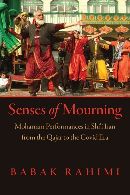 Senses of Mourning: Moharram Performances in Shi&703;i Iran from the Qajar to the Covid Era - iShook Books