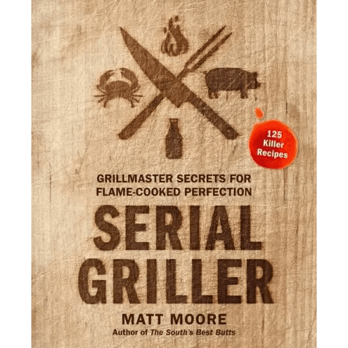 Serial Griller: Grillmaster Secrets for Flame - Cooked Perfection - Hardcover - iShook Books