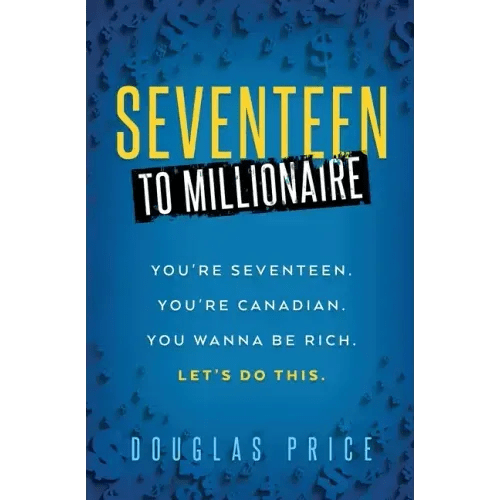 SEVENTEEN TO MILLIONAIRE You're Seventeen. You're Canadian. You wanna be rich. Let's do this. - Paperback - iShook Books