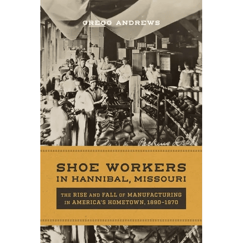 Shoe Workers in Hannibal, Missouri: The Rise and Fall of Manufacturing in America's Hometown, 1890 - 1970 - Hardcover - iShook Books