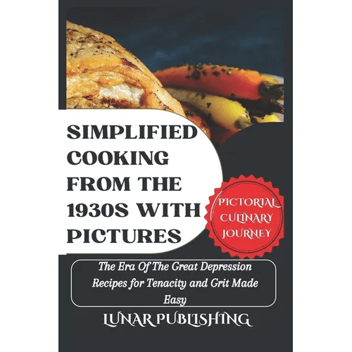 Simplified Cooking From The 1930s With Pictures: The Era Of The Great Depression Recipes for Tenacity and Grit Made Easy - Paperback - iShook Books