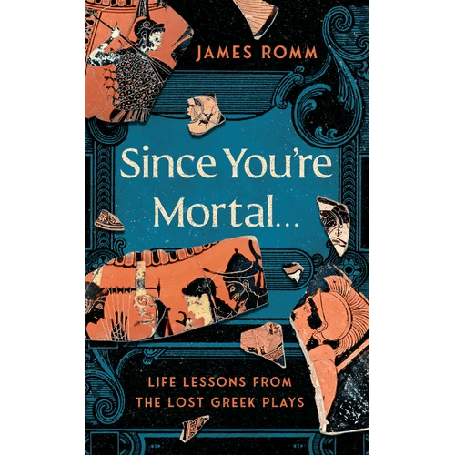 Since You're Mortal . . .: Life Lessons from the Lost Greek Plays - Hardcover - iShook Books