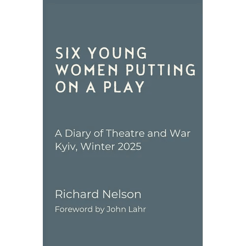 Six Young Women Putting on a Play - A Diary of Theatre and War: Kyiv, Winter 2025 - Paperback - iShook Books