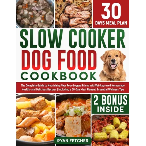 Slow Cooker Dog Food Cookbook: The Complete Guide to Nourishing Your Four Legged Friend with Vet-Approved Homemade Healthy Recipes, Including a 30-Da - Paperback - iShook Books