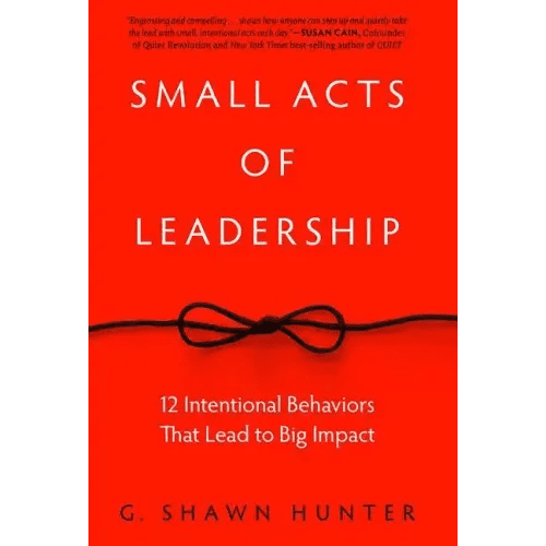 Small Acts of Leadership: 12 Intentional Behaviors That Lead to Big Impact - Hardcover - iShook Books