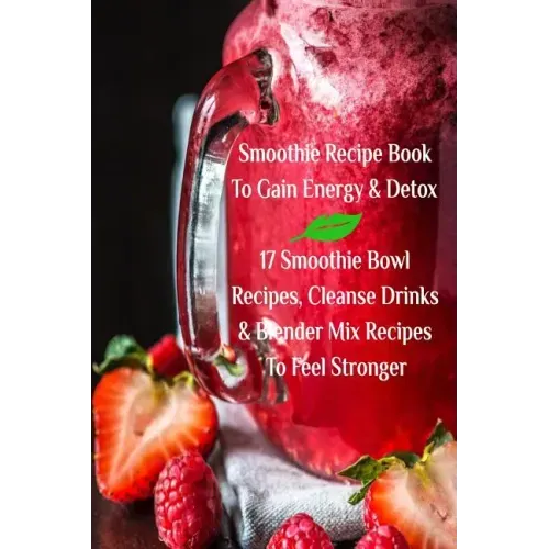 Smoothie Recipe Book To Gain Energy & Detox 17 Smoothie Bowl Recipes, Cleanse Drinks & Blender Mix Recipes To Feel Stronger - Paperback - iShook Books