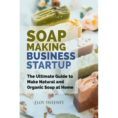 Soap Making Business Startup: The Ultimate Guide to Make Natural and Organic Soap at Home - Paperback - iShook Books