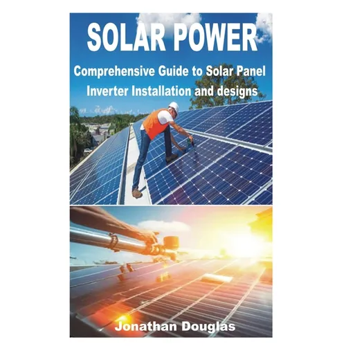 Solar Power: Comprehensive Guide to Solar Panel Inverter Installation and designs - Paperback - iShook Books