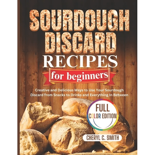 SOURDOUGH DISCARD Recipes for Beginners: Creative and Delicious Ways to Use Your Sourdough Discard from Snacks to Drinks and Everything In Between - Paperback - iShook Books