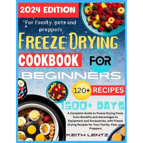 Freeze Drying Cookbook for Beginners: A Complete Guide to Freeze Drying Food, from Benefits and Advantages to Equipment and Accessories, with Freeze D