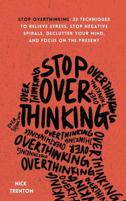 Stop Overthinking: 23 Techniques to Relieve Stress, Stop Negative Spirals, Declutter Your Mind, and Focus on the Present - iShook Books