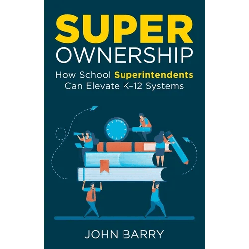 Super Ownership: How Superintendents Can Elevate K - 12 Systems - Paperback - iShook Books