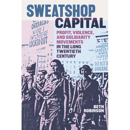 Sweatshop Capital: Profit, Violence, and Solidarity Movements in the Long Twentieth Century - Paperback - iShook Books