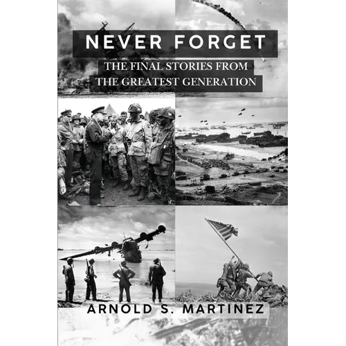 Never Forget: The Final Stories from The Greatest Generation