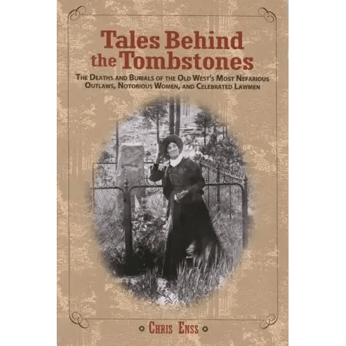 Tales Behind the Tombstones: The Deaths And Burials Of The Old West's Most Nefarious Outlaws, Notorious Women, And Celebrated Lawmen - Paperback - iShook Books