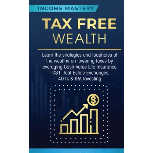 Tax Free Wealth: Learn the strategies and loopholes of the wealthy on lowering taxes by leveraging Cash Value Life Insurance, 1031 Real - Paperback - iShook Books