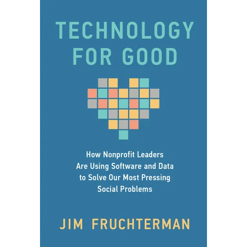Technology for Good: How Nonprofit Leaders Are Using Software and Data to Solve Our Most Pressing Social Problems - Hardcover - iShook Books
