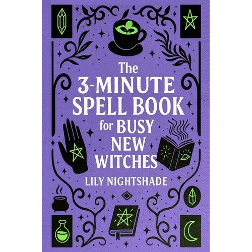 The 3 - Minute Spell Book for Busy New Witches: Quick & Easy Real Magick Spells for Manifestation, Love, and Protection - Witchcraft for Beginners - Paperback - iShook Books
