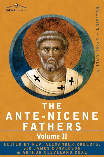 The Ante-Nicene Fathers: The Writings of the Fathers Down to A.D. 325 Volume II - Fathers of the Second Century - Hermas, Tatian, Theophilus, a - iShook Books