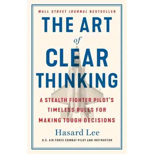 The Art of Clear Thinking: A Stealth Fighter Pilot's Timeless Rules for Making Tough Decisions - Hardcover - iShook Books