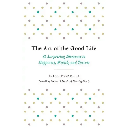 The Art of the Good Life: 52 Surprising Shortcuts to Happiness, Wealth, and Success - Paperback - iShook Books