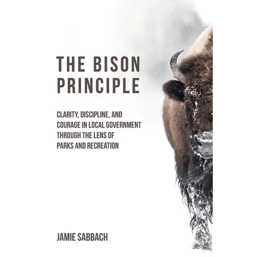 The Bison Principle: Clarity, Discipline, and Courage in Local Government - Through the Lens of Parks and Recreation - Hardcover - iShook Books