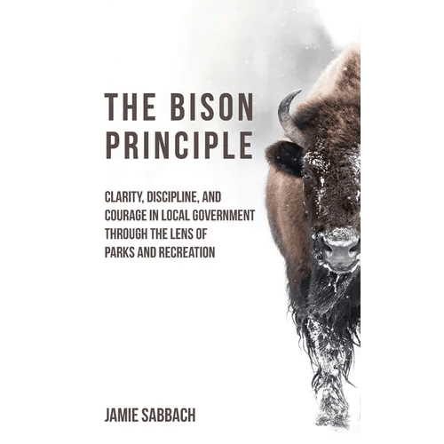 The Bison Principle: Clarity, Discipline, and Courage in Local Government - Through the Lens of Parks and Recreation - Paperback - iShook Books