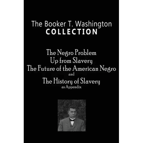 The Booker T. Washington Collection: The Negro Problem, Up from Slavery, The Future of the American Negro, The History of Slavery - Paperback - iShook Books