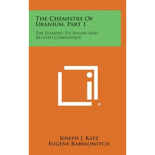 The Chemistry of Uranium, Part 1: The Element, Its Binary and Related Compounds - Hardcover - iShook Books