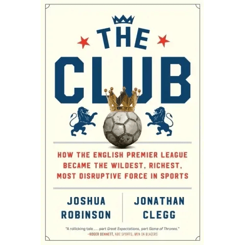 The Club: How the English Premier League Became the Wildest, Richest, Most Disruptive Force in Sports - Paperback - iShook Books