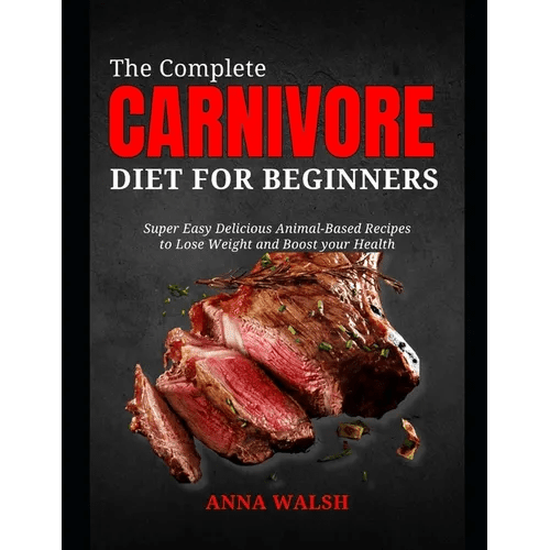 The Complete CARNIVORE Diet for Beginners: Super Easy Delicious Animal-Based Recipes to Lose Weight and Boost your Health - Paperback - iShook Books