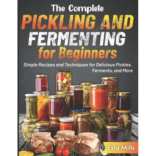 The Complete Pickling and Fermenting for Beginners: Simple Recipes and Techniques for Delicious Pickles, Ferments, and More - Paperback - iShook Books