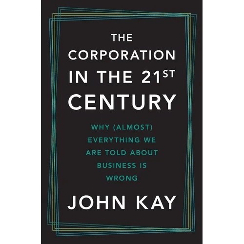 The Corporation in the Twenty - First Century: Why (Almost) Everything We Are Told about Business Is Wrong - Hardcover - iShook Books