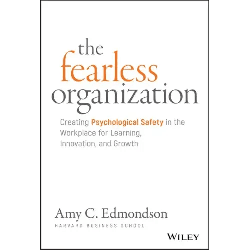 The Fearless Organization: Creating Psychological Safety in the Workplace for Learning, Innovation, and Growth - Hardcover - iShook Books