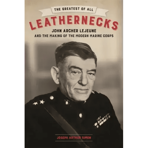 The Greatest of All Leathernecks: John Archer LeJeune and the Making of the Modern Marine Corps - Hardcover - iShook Books