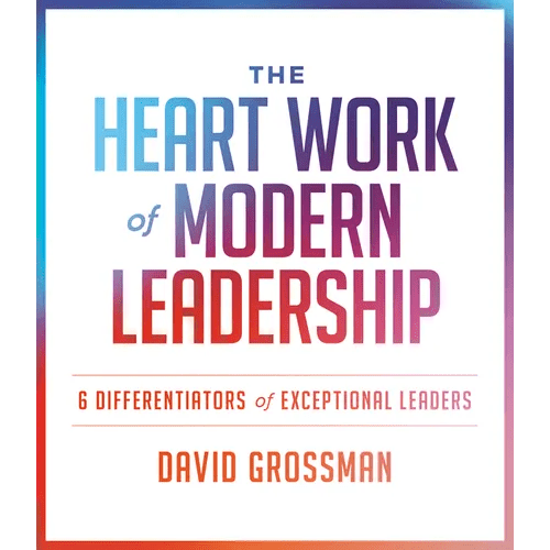 The Heart Work of Modern Leadership: 6 Differentiators of Exceptional Leaders - Paperback - iShook Books
