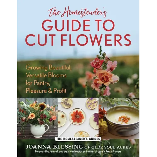 The Homesteader's Guide to Cut Flowers: Growing Beautiful, Versatile Blooms for Pantry, Pleasure & Profit - Paperback - iShook Books
