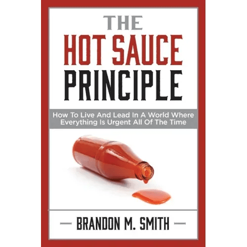 The Hot Sauce Principle: How to Live and Lead in a World Where Everything Is Urgent All of the Time - Paperback - iShook Books