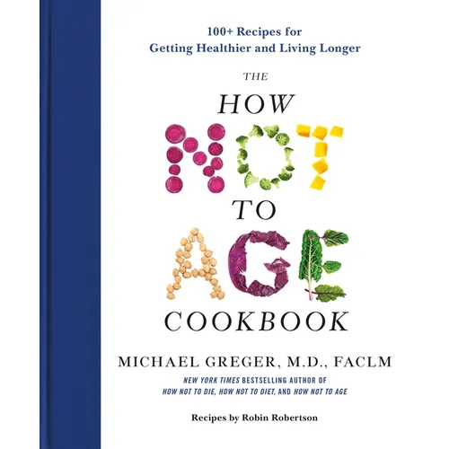 The How Not to Age Cookbook: 100+ Recipes for Getting Healthier and Living Longer - Hardcover - iShook Books