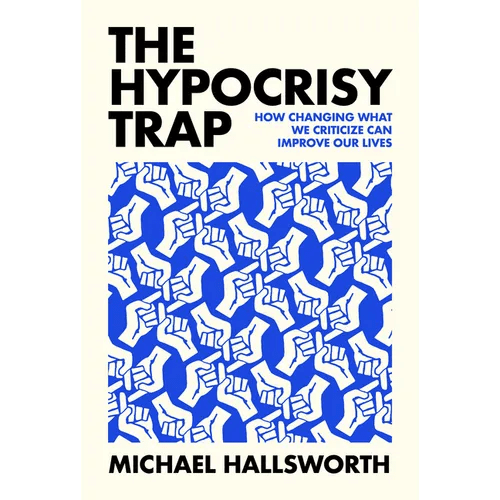 The Hypocrisy Trap: How Changing What We Criticize Can Improve Our Lives - Hardcover - iShook Books