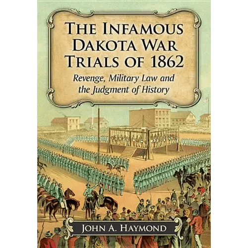 The Infamous Dakota War Trials of 1862: Revenge, Military Law and the Judgment of History - Paperback - iShook Books