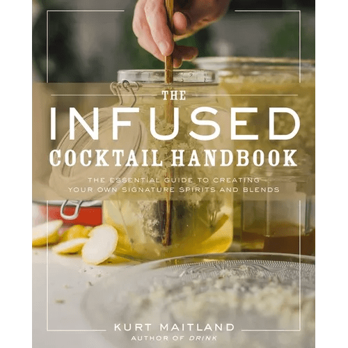 The Infused Cocktail Handbook: The Essential Guide to Creating Your Own Signature Spirits, Blends, and Infusions - Hardcover - iShook Books