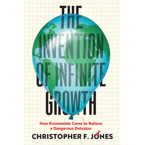 The Invention of Infinite Growth: How Economists Came to Believe a Dangerous Delusion - Hardcover - iShook Books
